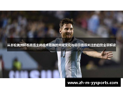 从本轮美洲杯看赛场主帅战术思路的关键变化与启示值得关注的趋势全景解读