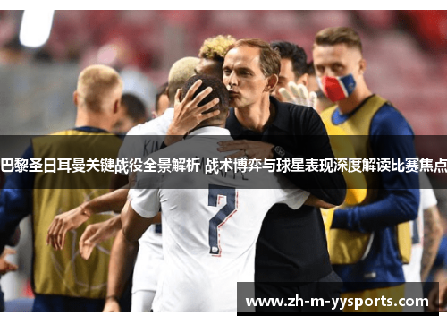 巴黎圣日耳曼关键战役全景解析 战术博弈与球星表现深度解读比赛焦点