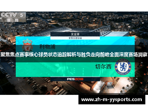 聚焦焦点赛事核心球员状态追踪解析与胜负走向前瞻全面深度赛场洞察