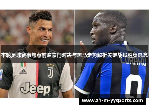 本轮足球赛事焦点前瞻豪门对决与黑马走势解析关键战役胜负悬念