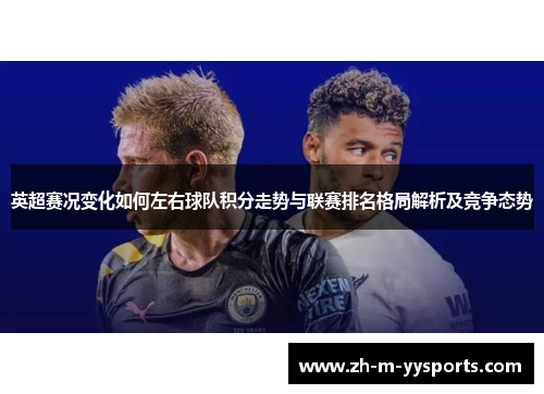 英超赛况变化如何左右球队积分走势与联赛排名格局解析及竞争态势 英超赛况变化如何左右球队积分走势与联赛排名格局解析及竞争态势