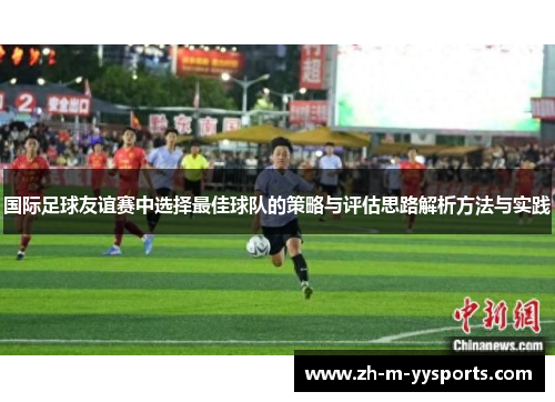 国际足球友谊赛中选择最佳球队的策略与评估思路解析方法与实践