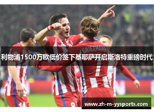 利物浦1500万欧低价签下基耶萨开启斯洛特重磅时代 利物浦1500万欧低价签下基耶萨开启斯洛特重磅时代
