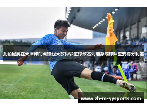 孔帕尼奥在天津津门虎锋线大放异彩进球数名列前茅成球队重要得分利器