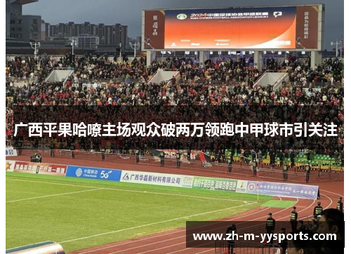 广西平果哈嘹主场观众破两万领跑中甲球市引关注