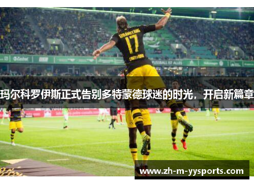 玛尔科罗伊斯正式告别多特蒙德球迷的时光，开启新篇章