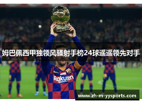 姆巴佩西甲独领风骚射手榜24球遥遥领先对手